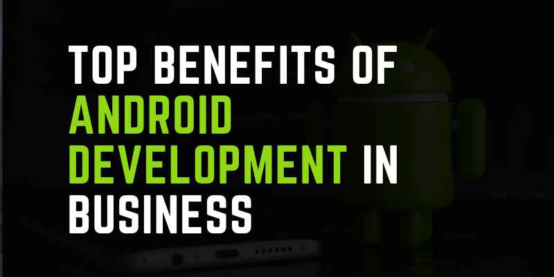 Top Benefits of Android Development in Business