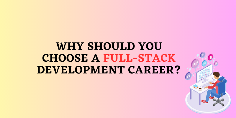 Why Should You Choose a Full-Stack Development Career?